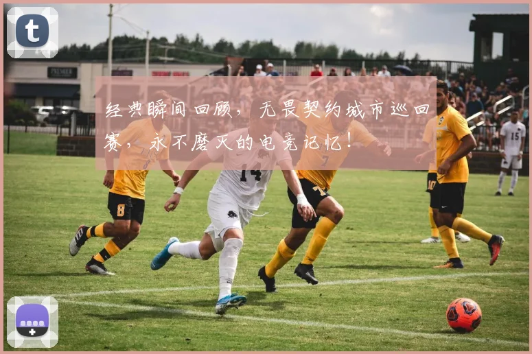 经典瞬间回顾,无畏契约城市巡回赛,永不磨灭的电竞记忆!