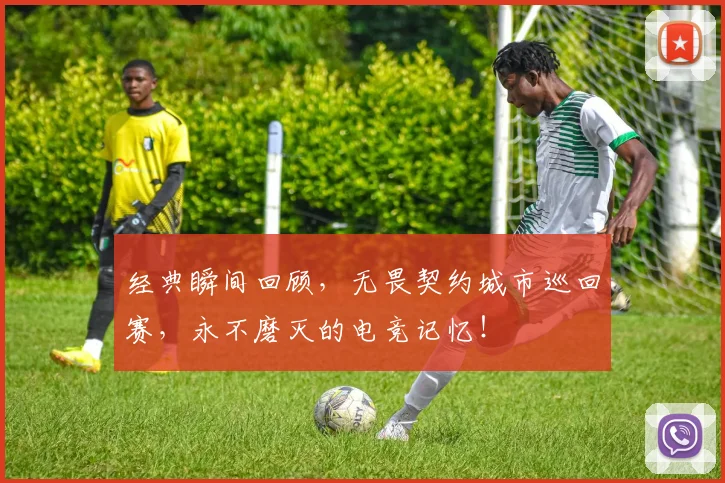 经典瞬间回顾,无畏契约城市巡回赛,永不磨灭的电竞记忆!