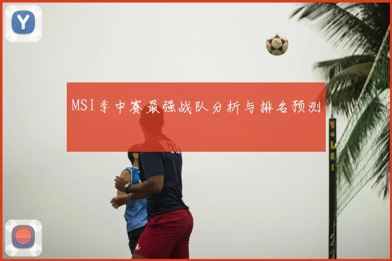 MSI季中赛最强战队分析与排名预测