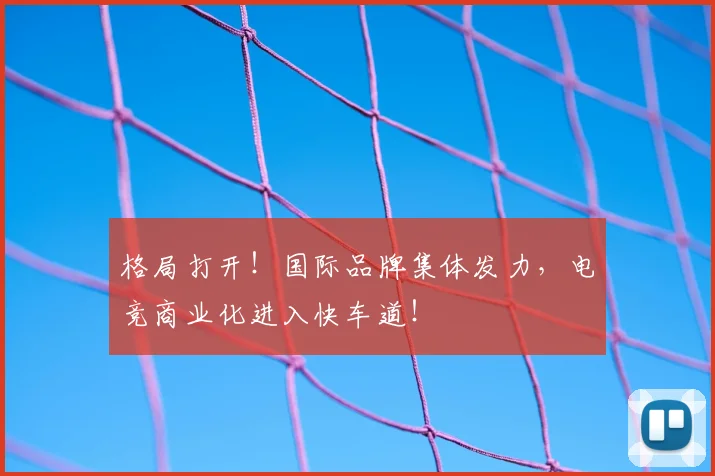 格局打开!国际品牌集体发力,电竞商业化进入快车道!