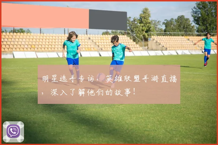 明星选手专访，英雄联盟手游直播，深入了解他们的故事！