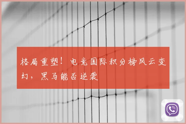 格局重塑!电竞国际积分榜风云变幻,黑马能否逆袭