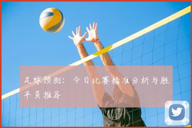 足球预测:今日比赛精准分析与胜平负推荐