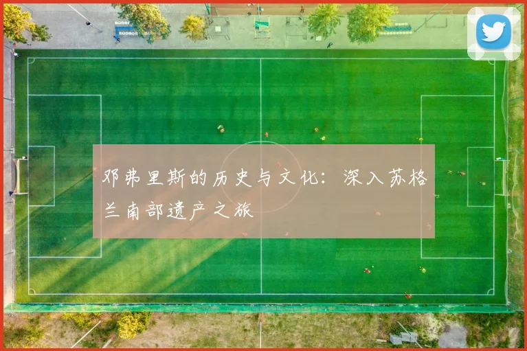 邓弗里斯的历史与文化:深入苏格兰南部遗产之旅