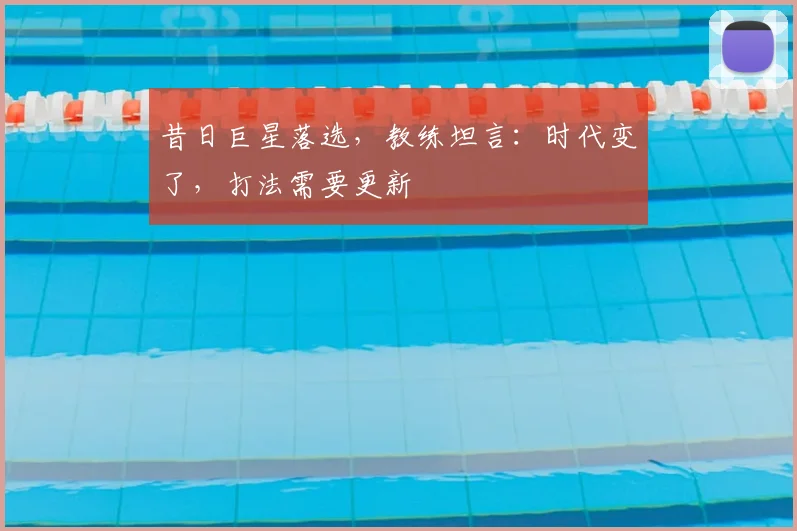 昔日巨星落选，教练坦言：时代变了，打法需要更新