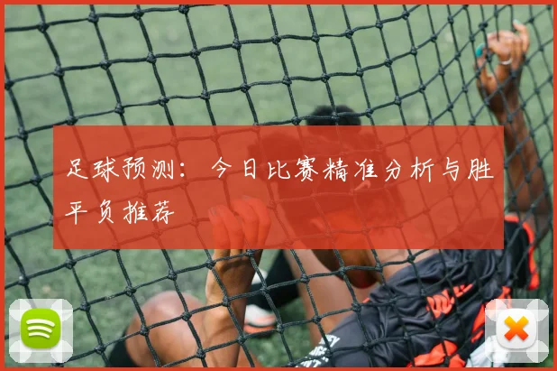 足球预测:今日比赛精准分析与胜平负推荐
