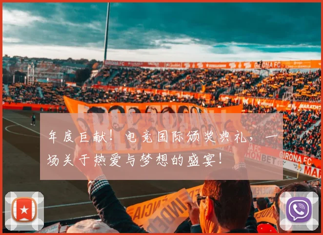 年度巨献！电竞国际颁奖典礼，一场关于热爱与梦想的盛宴！