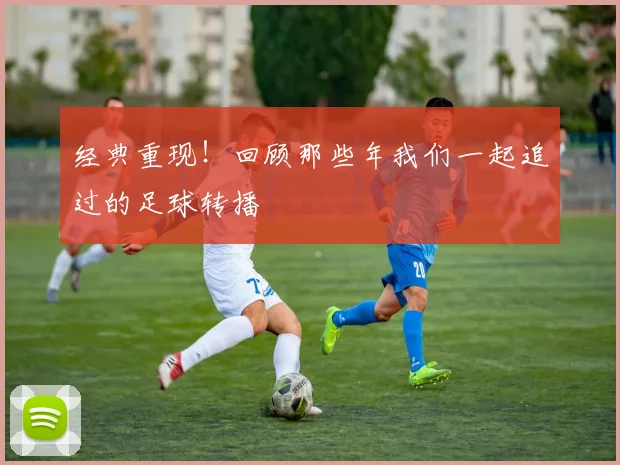 经典重现！回顾那些年我们一起追过的足球转播