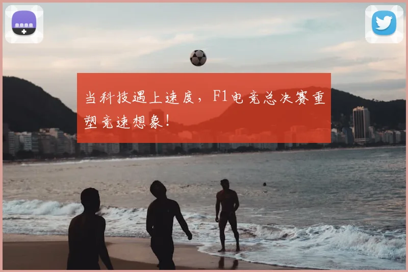 当科技遇上速度，F1电竞总决赛重塑竞速想象！