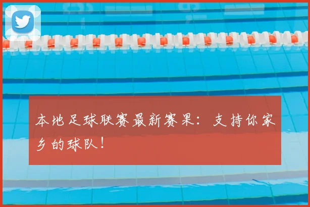 本地足球联赛最新赛果：支持你家乡的球队！