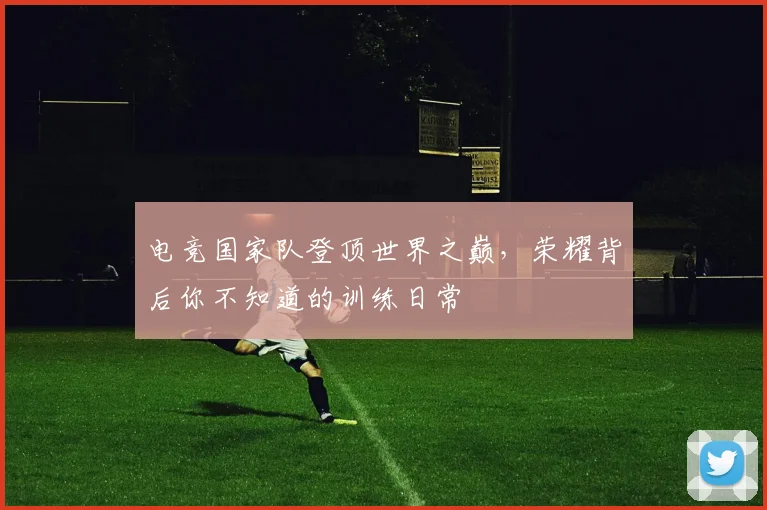 电竞国家队登顶世界之巅,荣耀背后你不知道的训练日常