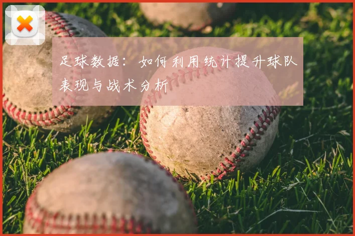 足球数据：如何利用统计提升球队表现与战术分析