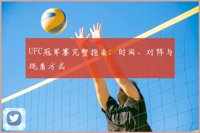 UFC冠军赛完整指南：时间、对阵与观看方式