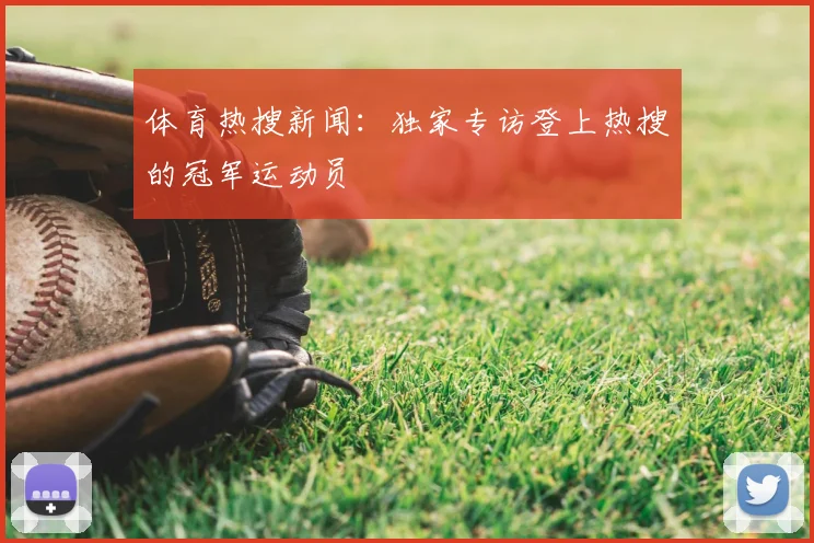 体育热搜新闻：独家专访登上热搜的冠军运动员