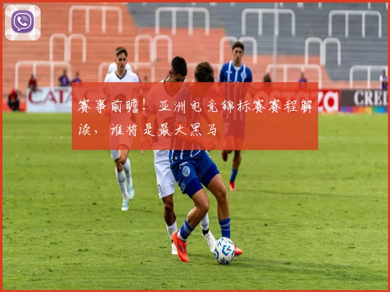 赛事前瞻！亚洲电竞锦标赛赛程解读，谁将是最大黑马