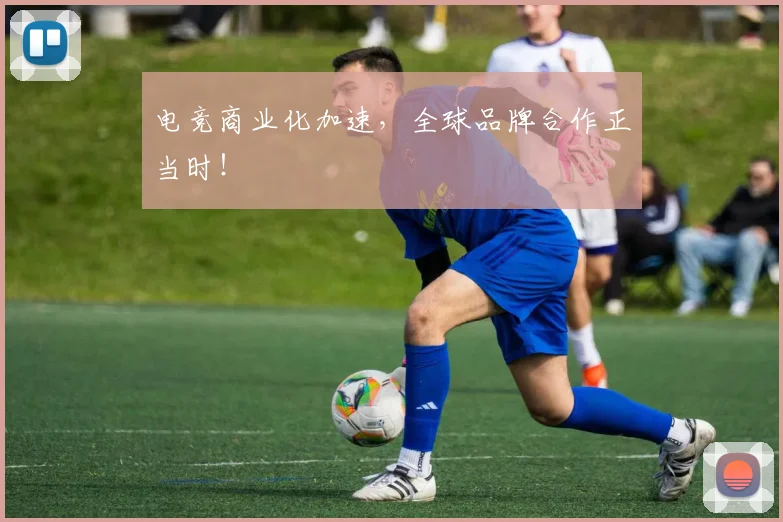 电竞商业化加速,全球品牌合作正当时!
