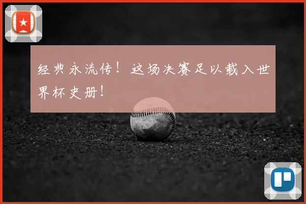 经典永流传!这场决赛足以载入世界杯史册!