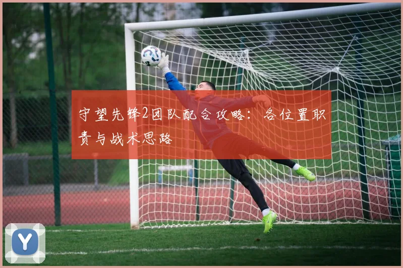 守望先锋2团队配合攻略：各位置职责与战术思路