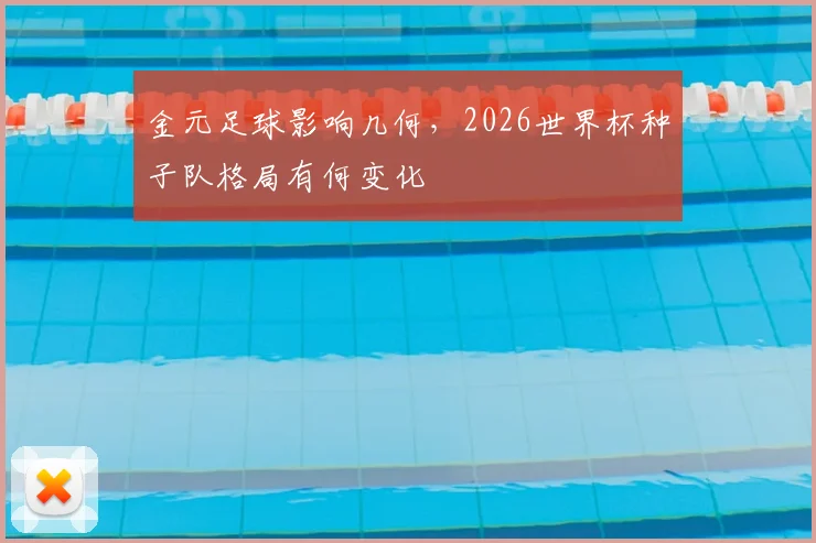 金元足球影响几何，2026世界杯种子队格局有何变化