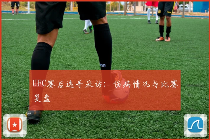 UFC赛后选手采访：伤病情况与比赛复盘