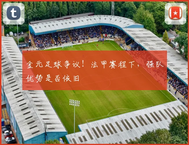 金元足球争议！法甲赛程下，强队优势是否依旧