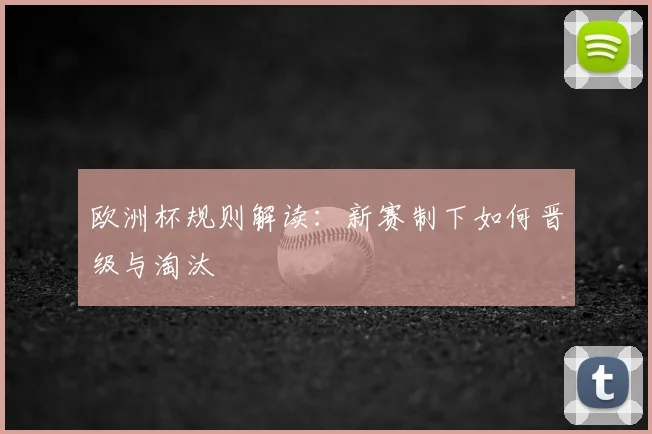欧洲杯规则解读：新赛制下如何晋级与淘汰