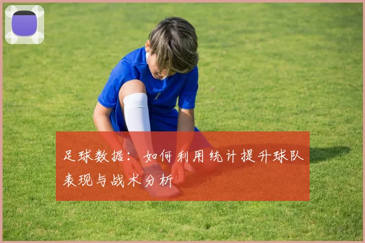 足球数据：如何利用统计提升球队表现与战术分析