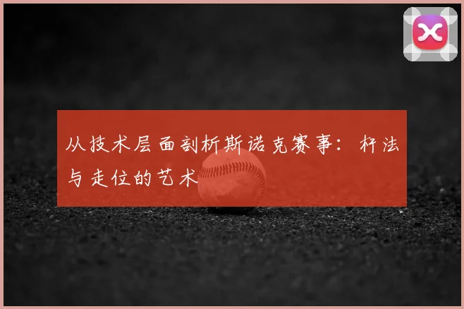 从技术层面剖析斯诺克赛事：杆法与走位的艺术