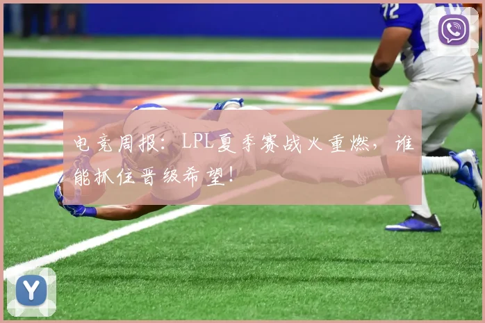 电竞周报:LPL夏季赛战火重燃,谁能抓住晋级希望!