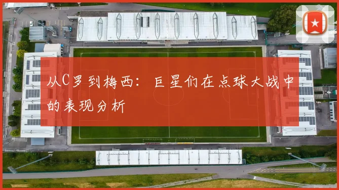 从C罗到梅西：巨星们在点球大战中的表现分析
