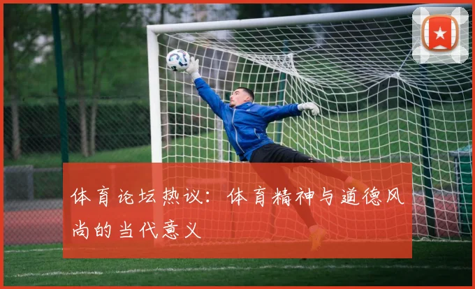 体育论坛热议:体育精神与道德风尚的当代意义