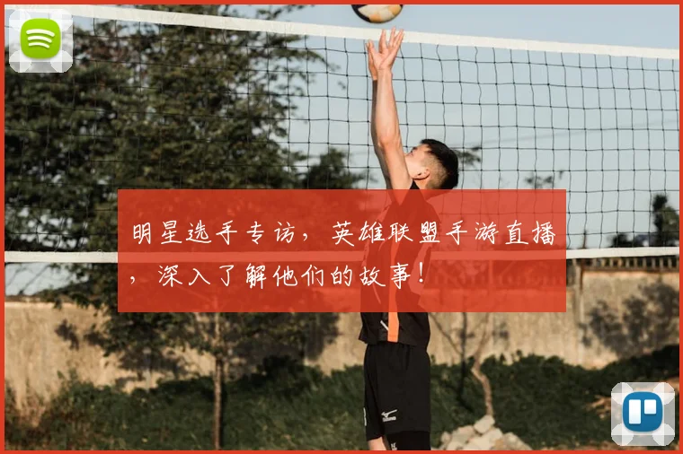 明星选手专访，英雄联盟手游直播，深入了解他们的故事！
