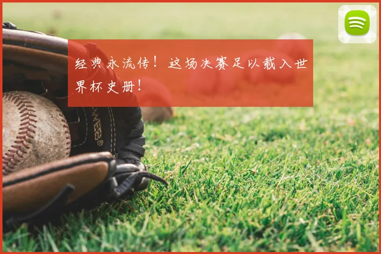 经典永流传!这场决赛足以载入世界杯史册!