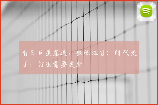 昔日巨星落选,教练坦言:时代变了,打法需要更新