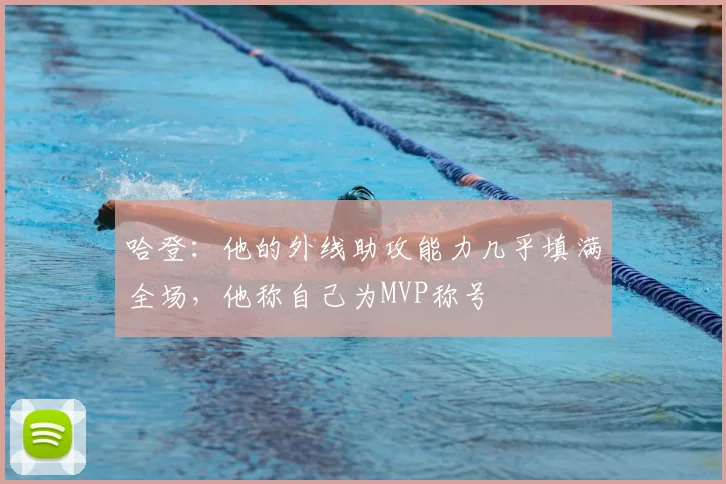 哈登：他的外线助攻能力几乎填满全场，他称自己为MVP称号