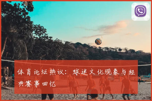 体育论坛热议:球迷文化现象与经典赛事回忆