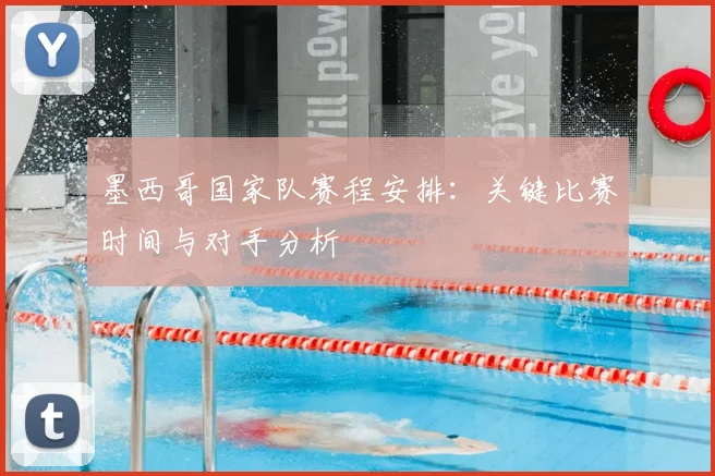 墨西哥国家队赛程安排：关键比赛时间与对手分析