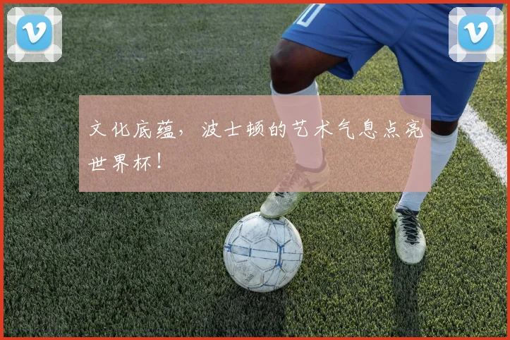 文化底蕴，波士顿的艺术气息点亮世界杯！
