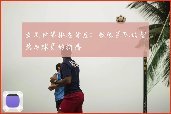 女足世界排名背后：教练团队的智慧与球员的拼搏