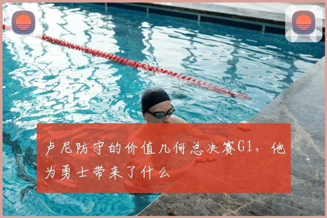 卢尼防守的价值几何总决赛G1，他为勇士带来了什么