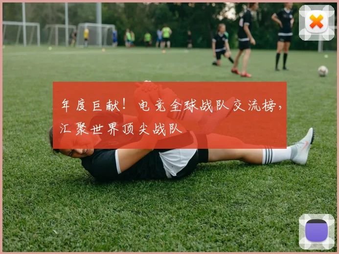 年度巨献!电竞全球战队交流榜,汇聚世界顶尖战队