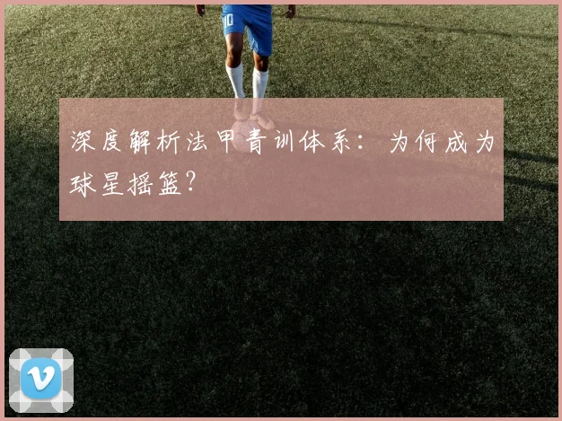 深度解析法甲青训体系：为何成为球星摇篮？