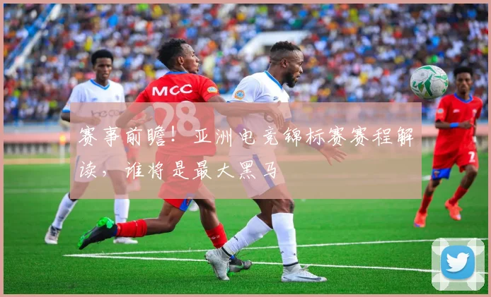赛事前瞻！亚洲电竞锦标赛赛程解读，谁将是最大黑马