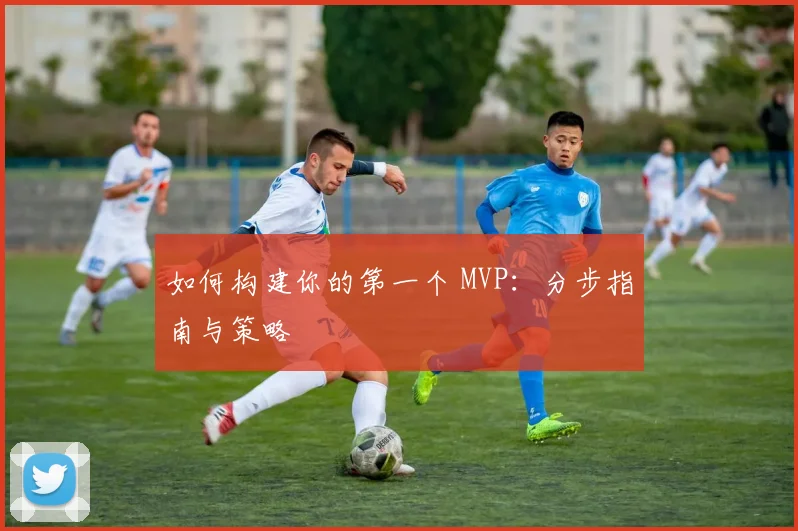如何构建你的第一个 MVP:分步指南与策略