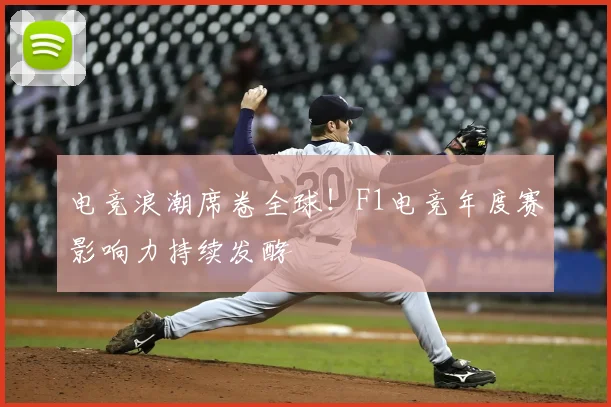 电竞浪潮席卷全球！F1电竞年度赛影响力持续发酵