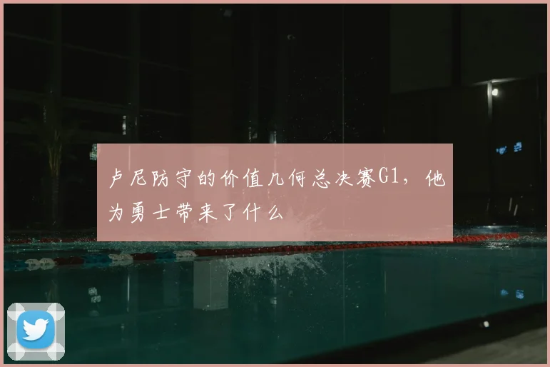 卢尼防守的价值几何总决赛G1，他为勇士带来了什么