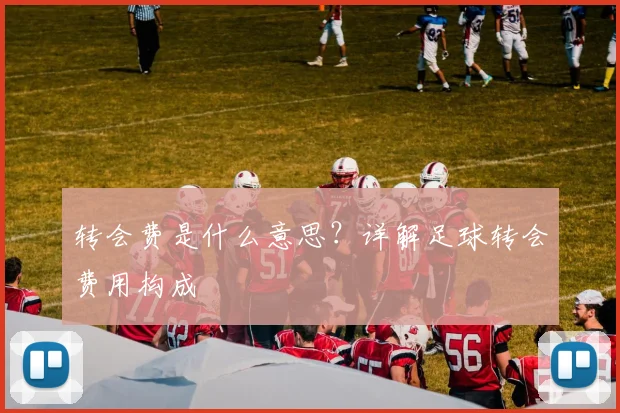 转会费是什么意思？详解足球转会费用构成