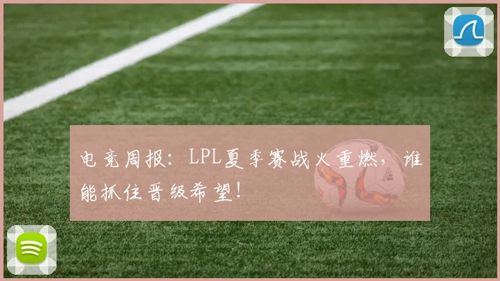 电竞周报:LPL夏季赛战火重燃,谁能抓住晋级希望!