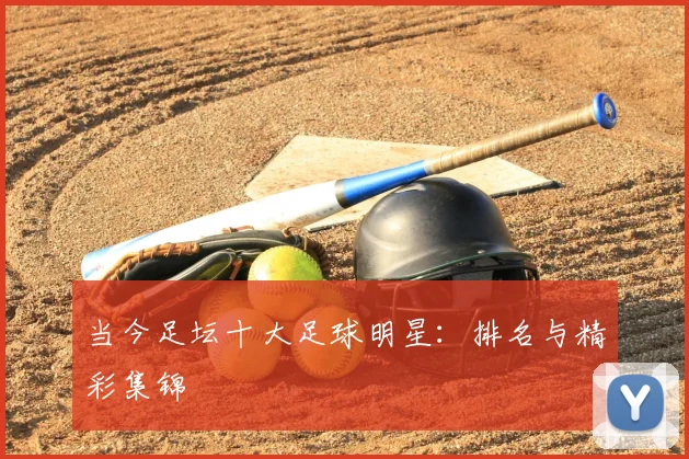 当今足坛十大足球明星：排名与精彩集锦