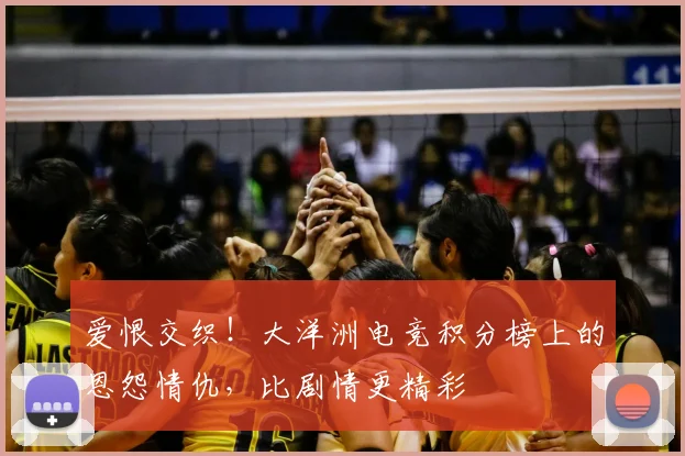 爱恨交织！大洋洲电竞积分榜上的恩怨情仇，比剧情更精彩